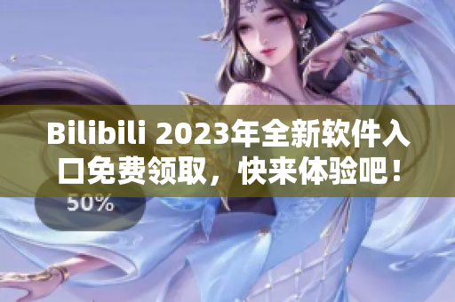 Bilibili 2023年全新軟件入口免費(fèi)領(lǐng)取，快來(lái)體驗(yàn)吧！