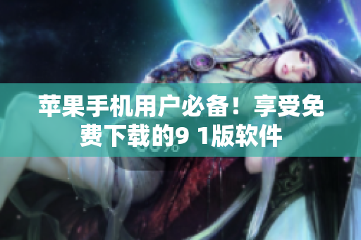 蘋果手機用戶必備！享受免費下載的9 1版軟件