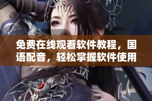 免費(fèi)在線觀看軟件教程，國語配音，輕松掌握軟件使用技巧！