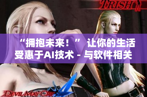 “擁抱未來(lái)！” 讓你的生活受惠于AI技術(shù) - 與軟件相關(guān)的新聞報(bào)道