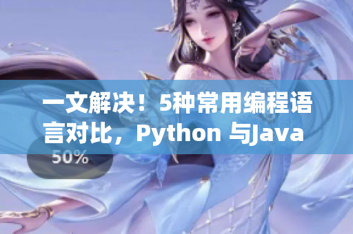 一文解決！5種常用編程語言對比，Python 與Java 有哪些優(yōu)劣？