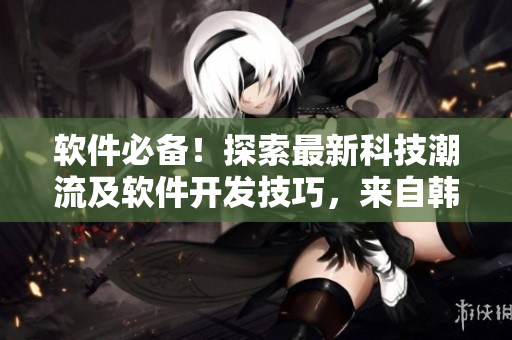 軟件必備！探索最新科技潮流及軟件開(kāi)發(fā)技巧，來(lái)自韓劇tv韓劇網(wǎng)的精彩分享