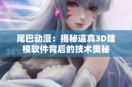 尾巴動漫：揭秘逼真3D建模軟件背后的技術奧秘