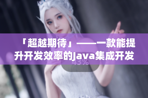 「超越期待」——一款能提升開發(fā)效率的Java集成開發(fā)環(huán)境