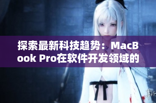 探索最新科技趨勢：MacBook Pro在軟件開發(fā)領(lǐng)域的應(yīng)用和優(yōu)化