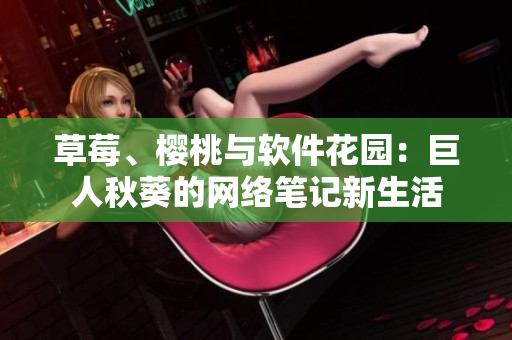 草莓、櫻桃與軟件花園：巨人秋葵的網(wǎng)絡(luò)筆記新生活