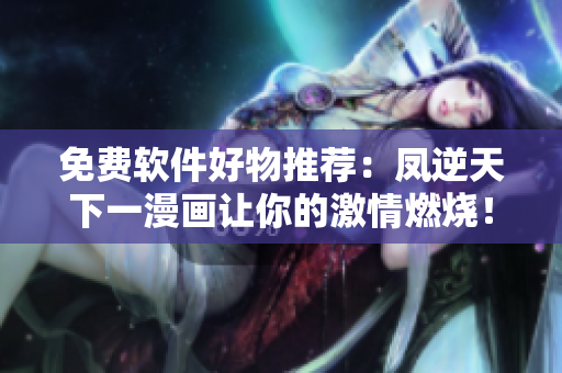 免費軟件好物推薦：鳳逆天下一漫畫讓你的激情燃燒！