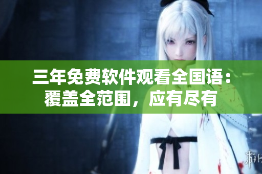 三年免費軟件觀看全國語：覆蓋全范圍，應有盡有
