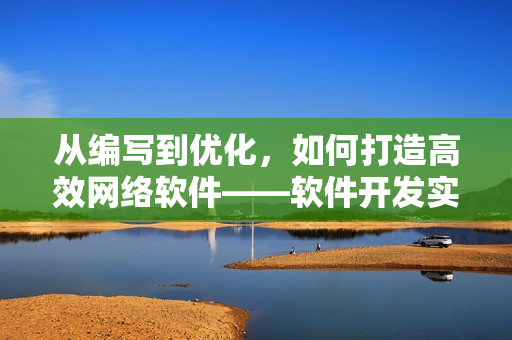 從編寫到優(yōu)化，如何打造高效網(wǎng)絡(luò)軟件——軟件開發(fā)實(shí)用技巧