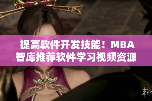  提高軟件開發(fā)技能！MBA智庫推薦軟件學(xué)習(xí)視頻資源分享 