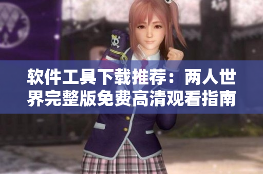 軟件工具下載推薦：兩人世界完整版免費(fèi)高清觀看指南