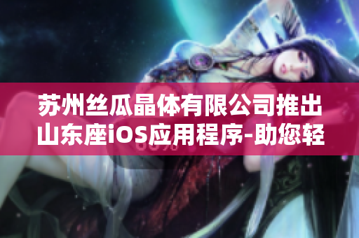 蘇州絲瓜晶體有限公司推出山東座iOS應用程序-助您輕松管理工作