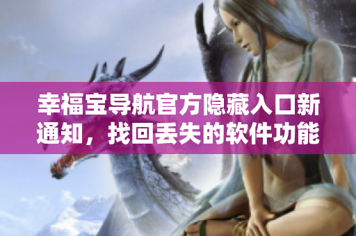 幸福寶導(dǎo)航官方隱藏入口新通知，找回丟失的軟件功能吧