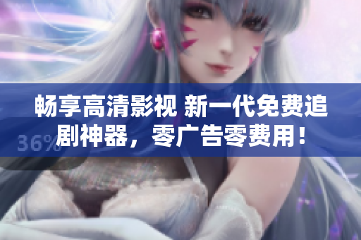 暢享高清影視 新一代免費追劇神器，零廣告零費用！