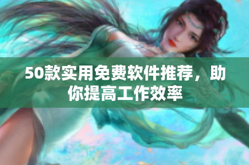 50款實用免費軟件推薦，助你提高工作效率