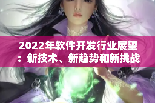 2022年軟件開發(fā)行業(yè)展望：新技術、新趨勢和新挑戰(zhàn)！