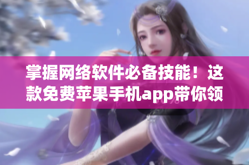 掌握網(wǎng)絡(luò)軟件必備技能！這款免費(fèi)蘋果手機(jī)app帶你領(lǐng)略網(wǎng)絡(luò)軟件的魅力！