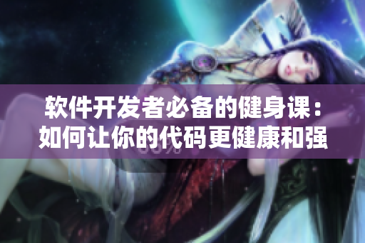 軟件開發(fā)者必備的健身課：如何讓你的代碼更健康和強(qiáng)壯