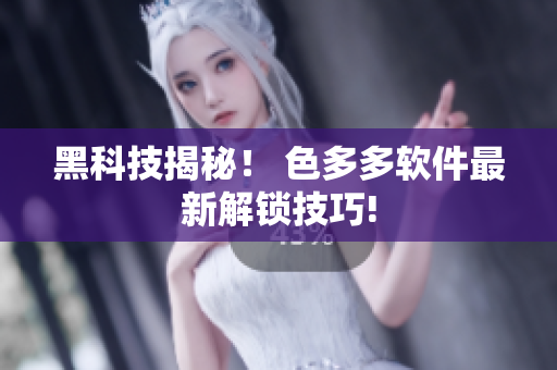 黑科技揭秘！ 色多多軟件最新解鎖技巧!
