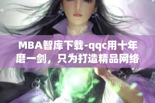 MBA智庫(kù)下載-qqc用十年磨一劍，只為打造精品網(wǎng)絡(luò)軟件