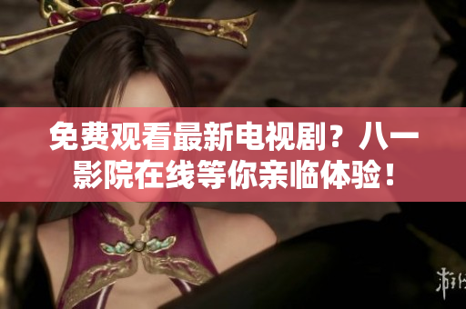 免費(fèi)觀看最新電視劇？八一影院在線等你親臨體驗(yàn)！