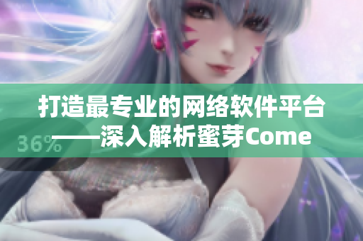 打造最專業(yè)的網(wǎng)絡(luò)軟件平臺(tái)——深入解析蜜芽Come
