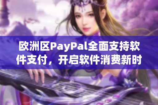 歐洲區(qū)PayPal全面支持軟件支付，開啟軟件消費新時代