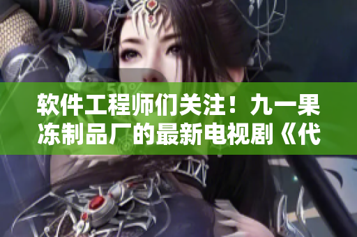 軟件工程師們關(guān)注！九一果凍制品廠的最新電視劇《代碼紅桃》即將上映！