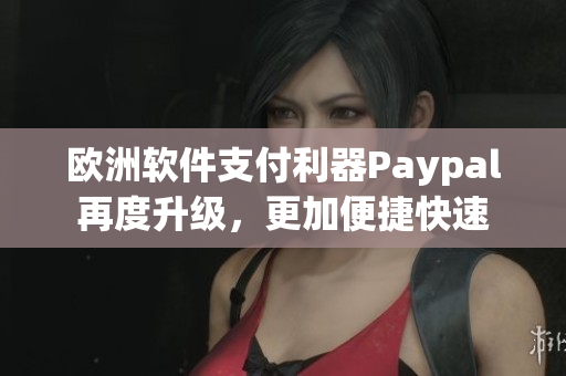 歐洲軟件支付利器Paypal再度升級，更加便捷快速