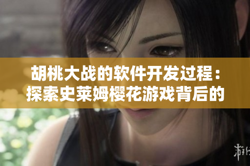 胡桃大戰(zhàn)的軟件開發(fā)過程：探索史萊姆櫻花游戲背后的技術(shù)創(chuàng)新境界