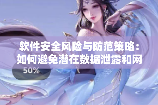 軟件安全風(fēng)險與防范策略：如何避免潛在數(shù)據(jù)泄露和網(wǎng)絡(luò)攻擊？