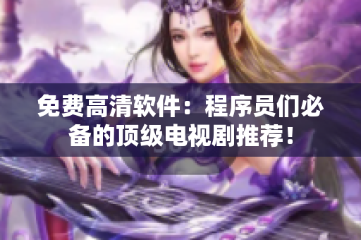 免費(fèi)高清軟件：程序員們必備的頂級電視劇推薦！