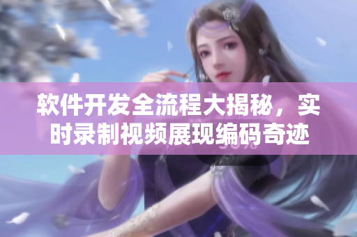 軟件開發(fā)全流程大揭秘，實時錄制視頻展現(xiàn)編碼奇跡