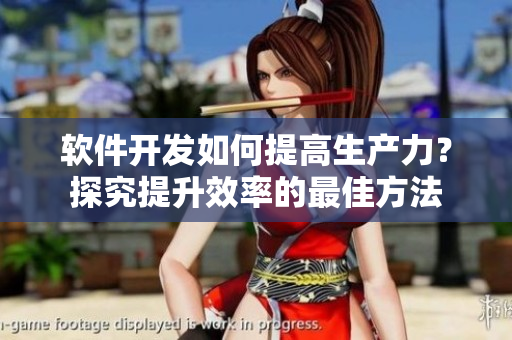 軟件開發(fā)如何提高生產(chǎn)力？探究提升效率的最佳方法
