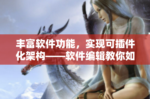 豐富軟件功能，實(shí)現(xiàn)可插件化架構(gòu)——軟件編輯教你如何優(yōu)化軟件性能