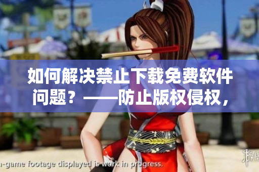 如何解決禁止下載免費(fèi)軟件問題？——防止版權(quán)侵權(quán)，找到下載替代方案！