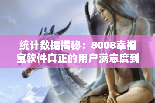 統(tǒng)計數(shù)據(jù)揭秘：8008幸福寶軟件真正的用戶滿意度到底有多高？