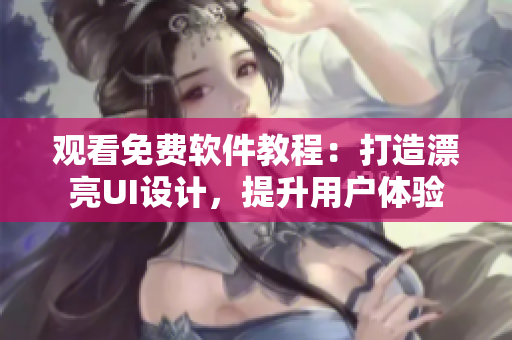 觀看免費(fèi)軟件教程：打造漂亮UI設(shè)計(jì)，提升用戶體驗(yàn)