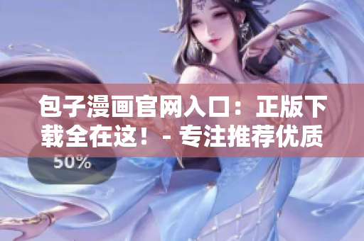 包子漫畫官網(wǎng)入口：正版下載全在這！- 專注推薦優(yōu)質(zhì)軟件編輯