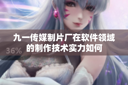 九一傳媒制片廠在軟件領(lǐng)域的制作技術(shù)實(shí)力如何