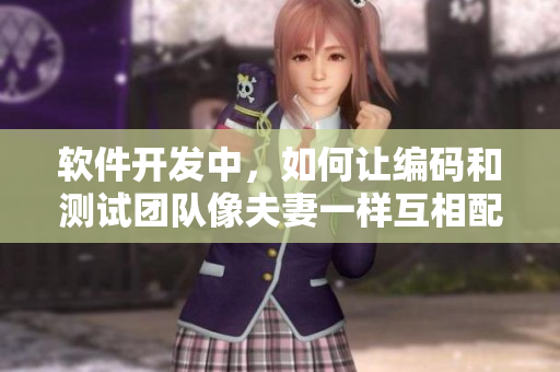 軟件開(kāi)發(fā)中，如何讓編碼和測(cè)試團(tuán)隊(duì)像夫妻一樣互相配合