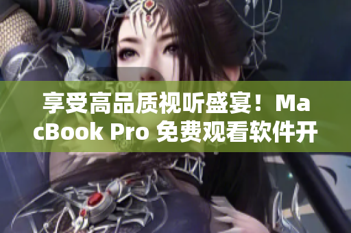 享受高品質(zhì)視聽盛宴！MacBook Pro 免費觀看軟件開發(fā)相關(guān)視頻。
