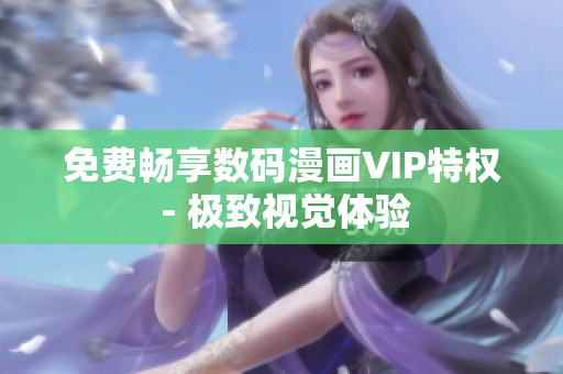 免費暢享數(shù)碼漫畫VIP特權(quán) - 極致視覺體驗
