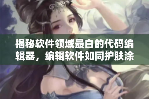揭秘軟件領域最白的代碼編輯器，編輯軟件如同護膚涂乳液一般