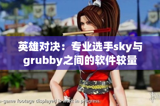 英雄對(duì)決：專業(yè)選手sky與grubby之間的軟件較量