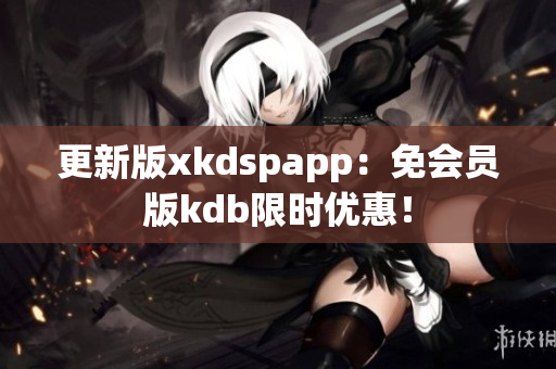 更新版xkdspapp：免會員版kdb限時優(yōu)惠！
