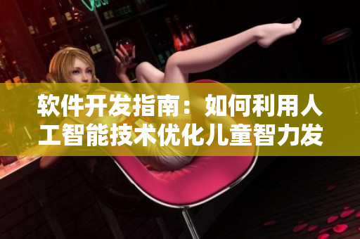 軟件開發(fā)指南：如何利用人工智能技術(shù)優(yōu)化兒童智力發(fā)展
