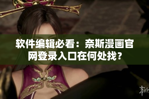 軟件編輯必看：奈斯漫畫(huà)官網(wǎng)登錄入口在何處找？