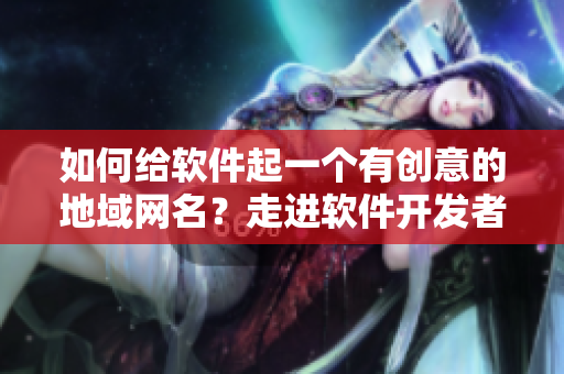 如何給軟件起一個有創(chuàng)意的地域網(wǎng)名？走進軟件開發(fā)者的精彩世界