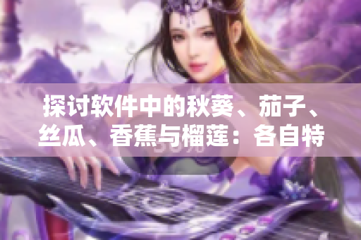探討軟件中的秋葵、茄子、絲瓜、香蕉與榴蓮：各自特性如何應(yīng)用于程序設(shè)計？